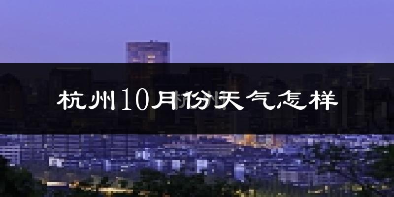杭州10月份天气怎样?杭州十月冷吗?