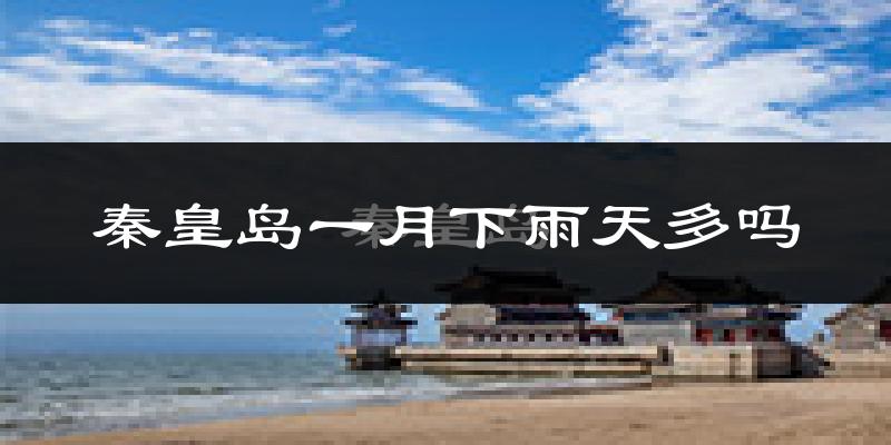 秦皇岛一月下雨天多吗?秦皇岛1月份降雨量多少?