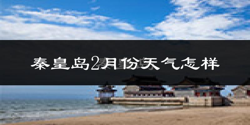 秦皇岛市2月份天气如何?很冷吗?