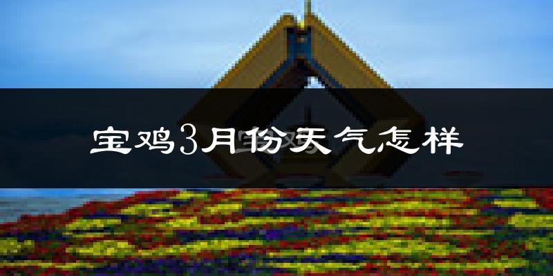 宝鸡市3月份天气如何?冷吗?