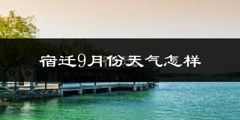 宿迁9月份天气怎样?宿迁九月热不热?