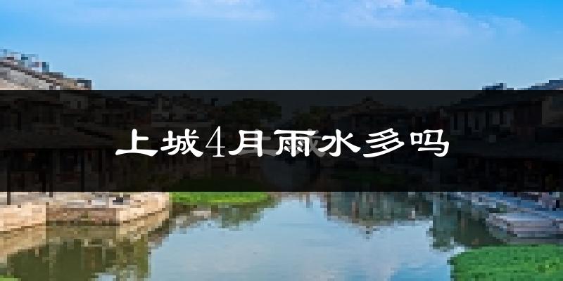 上城4月雨水多吗?