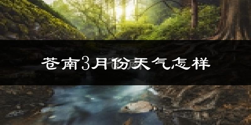 苍南县3月份天气如何?冷热情况怎么样?