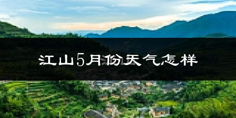 江山市5月份天气如何?很热吗?