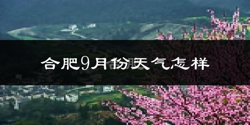 合肥9月份天气怎样?合肥九月热不热?